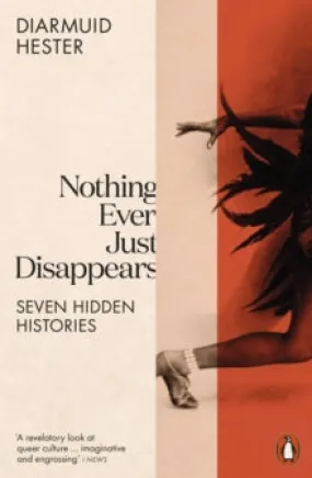 Nothing Ever Just Disappears: Seven Hidden Histories